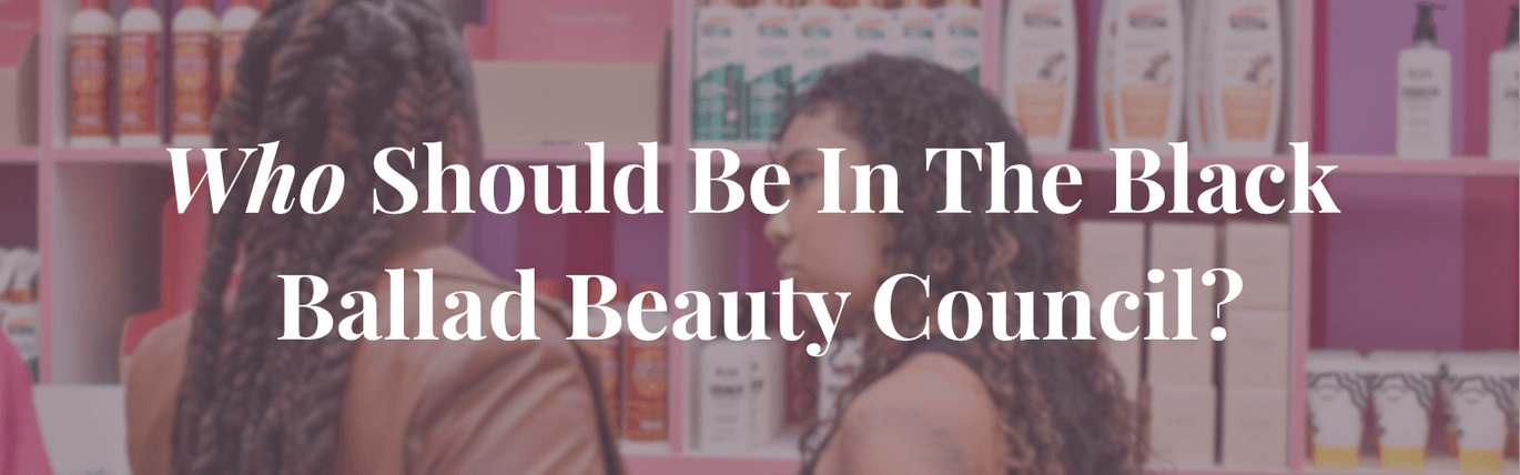 Who Should Be In The Black Ballad Beauty Council?